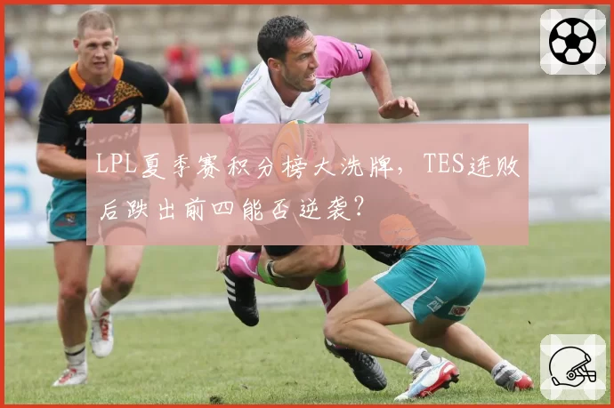 LPL夏季赛积分榜大洗牌，TES连败后跌出前四能否逆袭？