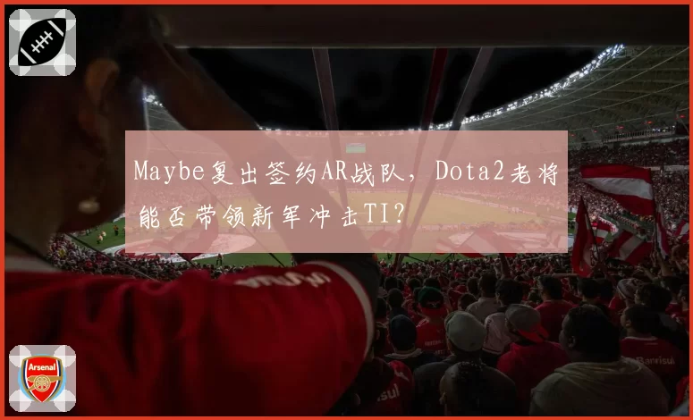 Maybe复出签约AR战队，Dota2老将能否带领新军冲击TI？