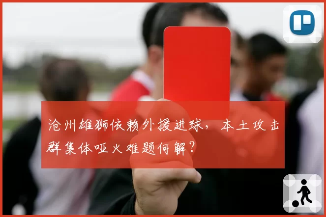 沧州雄狮依赖外援进球,本土攻击群集体哑火难题何解?
