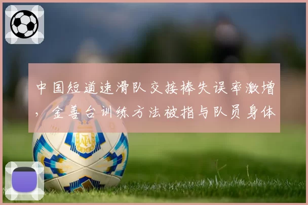 中国短道速滑队交接棒失误率激增,金善台训练方法被指与队员身体条件不符