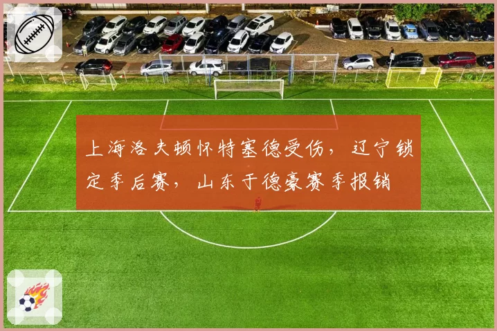 上海洛夫顿怀特塞德受伤，辽宁锁定季后赛，山东于德豪赛季报销