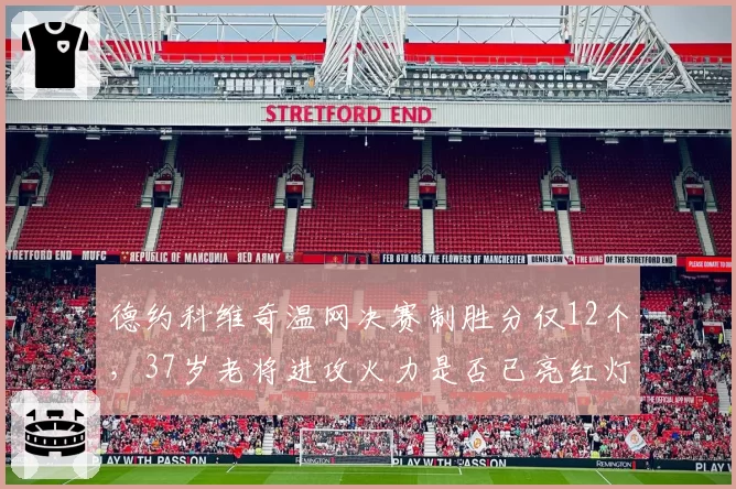 德约科维奇温网决赛制胜分仅12个，37岁老将进攻火力是否已亮红灯？