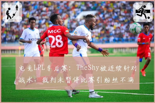 电竞LPL季后赛：TheShy被连续针对战术，裁判未暂停比赛引粉丝不满