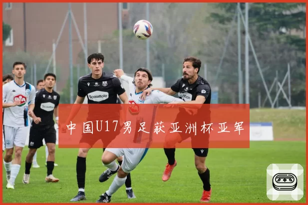 中国U17男足获亚洲杯亚军
