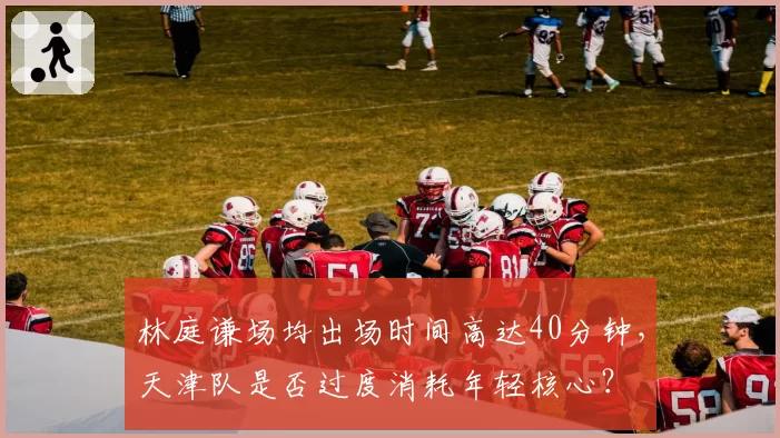 林庭谦场均出场时间高达40分钟，天津队是否过度消耗年轻核心？