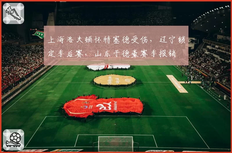 上海洛夫顿怀特塞德受伤，辽宁锁定季后赛，山东于德豪赛季报销