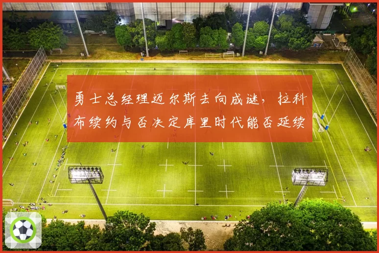 勇士总经理迈尔斯去向成谜，拉科布续约与否决定库里时代能否延续？