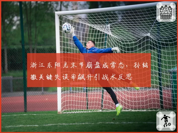 浙江东阳光末节崩盘成常态,孙铭徽关键失误率飙升引战术反思