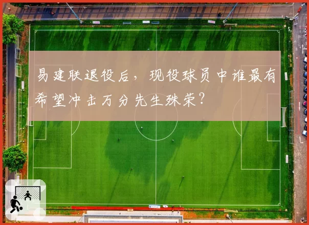 易建联退役后，现役球员中谁最有希望冲击万分先生殊荣？
