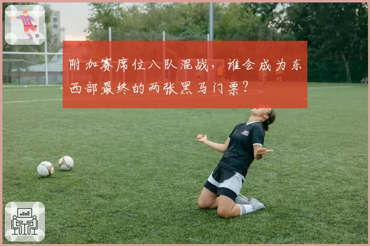 附加赛席位八队混战，谁会成为东西部最终的两张黑马门票？