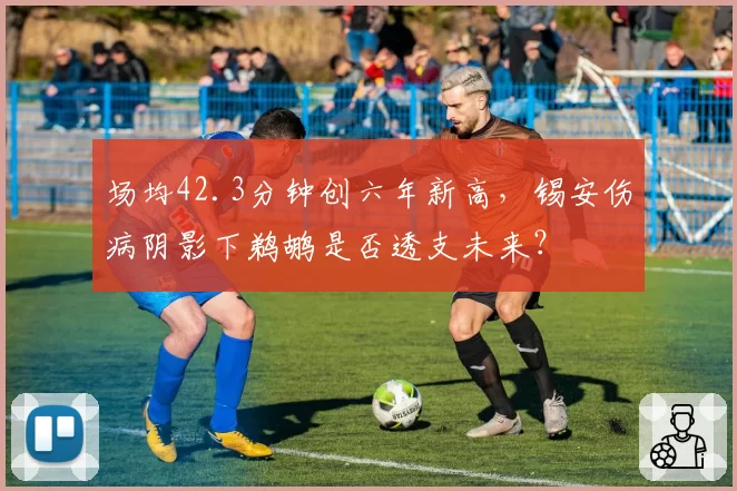 场均42.3分钟创六年新高,锡安伤病阴影下鹈鹕是否透支未来?