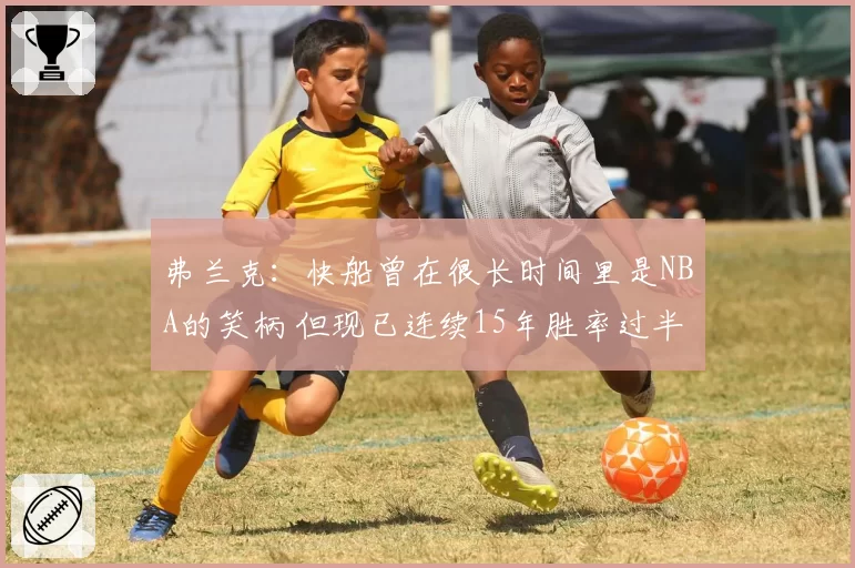 弗兰克：快船曾在很长时间里是NBA的笑柄 但现已连续15年胜率过半