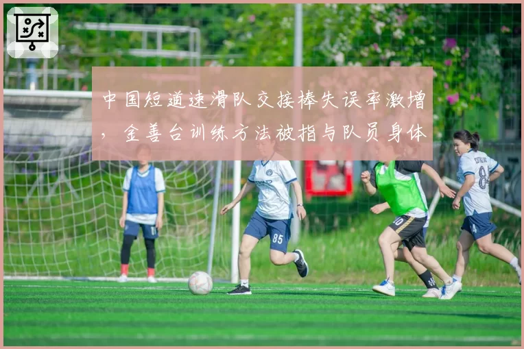 中国短道速滑队交接棒失误率激增,金善台训练方法被指与队员身体条件不符