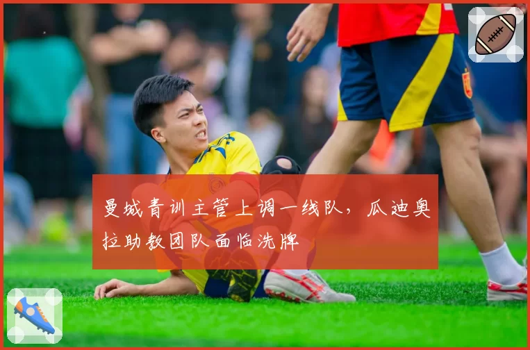 曼城青训主管上调一线队，瓜迪奥拉助教团队面临洗牌