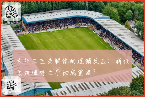 太阳三巨头解体的连锁反应:新任总经理将主导彻底重建?