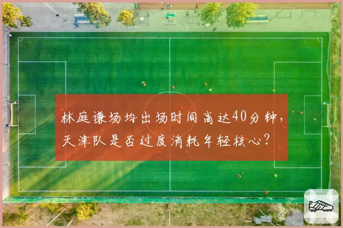 林庭谦场均出场时间高达40分钟，天津队是否过度消耗年轻核心？