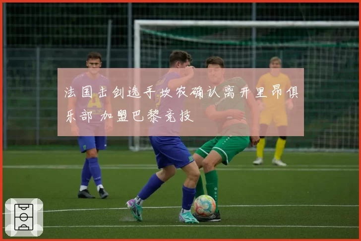 法国击剑选手坎农确认离开里昂俱乐部 加盟巴黎竞技